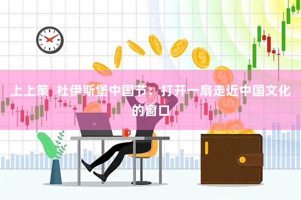 上上策  杜伊斯堡中国节：打开一扇走近中国文化的窗口