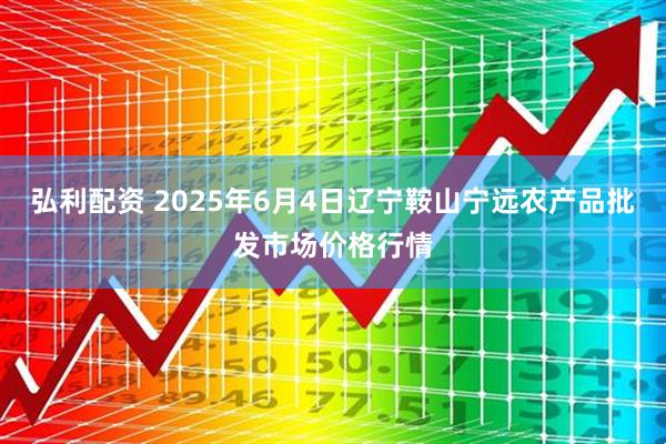 弘利配资 2025年6月4日辽宁鞍山宁远农产品批发市场价格行情