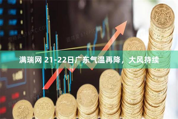 满瑞网 21-22日广东气温再降，大风持续