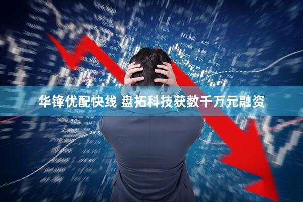 华锋优配快线 盘拓科技获数千万元融资