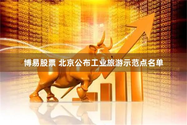 博易股票 北京公布工业旅游示范点名单