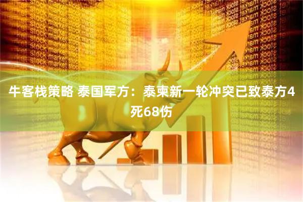牛客栈策略 泰国军方：泰柬新一轮冲突已致泰方4死68伤