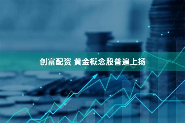 创富配资 黄金概念股普遍上扬
