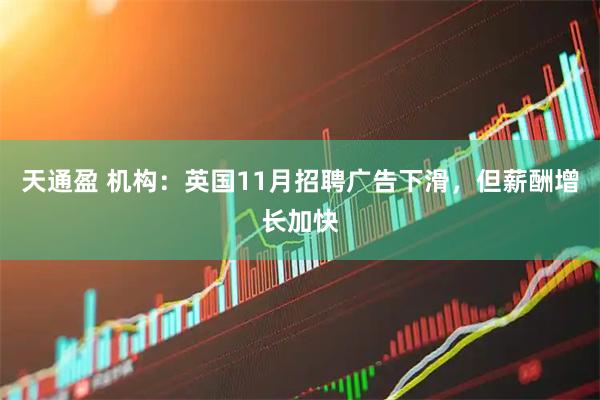 天通盈 机构：英国11月招聘广告下滑，但薪酬增长加快