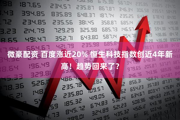 微豪配资 百度涨近20% 恒生科技指数创近4年新高！趋势回来了？