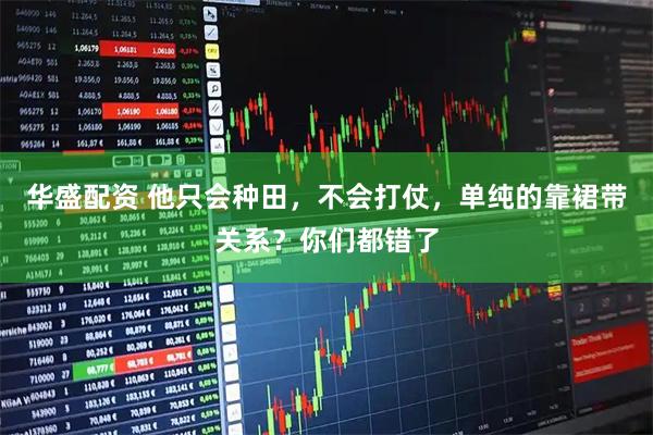 华盛配资 他只会种田，不会打仗，单纯的靠裙带关系？你们都错了