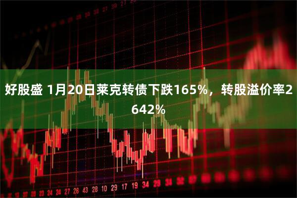 好股盛 1月20日莱克转债下跌165%，转股溢价率2642%