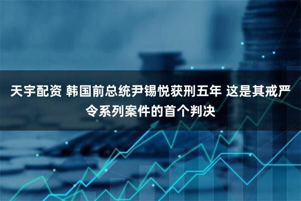 天宇配资 韩国前总统尹锡悦获刑五年 这是其戒严令系列案件的首个判决