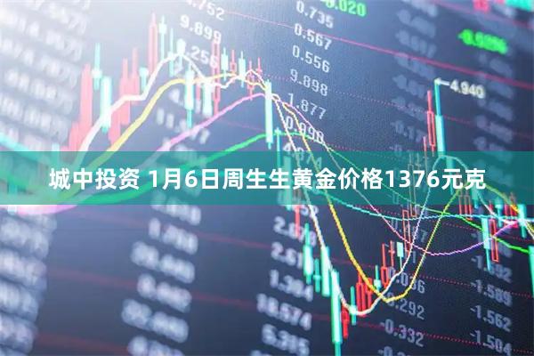 城中投资 1月6日周生生黄金价格1376元克