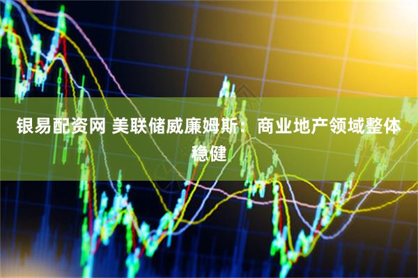 银易配资网 美联储威廉姆斯：商业地产领域整体稳健
