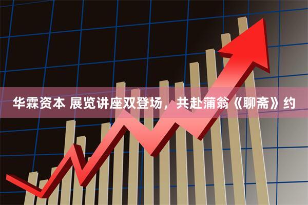 华霖资本 展览讲座双登场，共赴蒲翁《聊斋》约