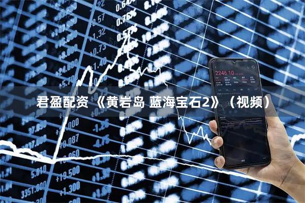 君盈配资 《黄岩岛 蓝海宝石2》（视频）