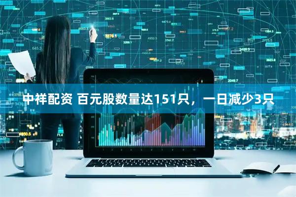 中祥配资 百元股数量达151只，一日减少3只